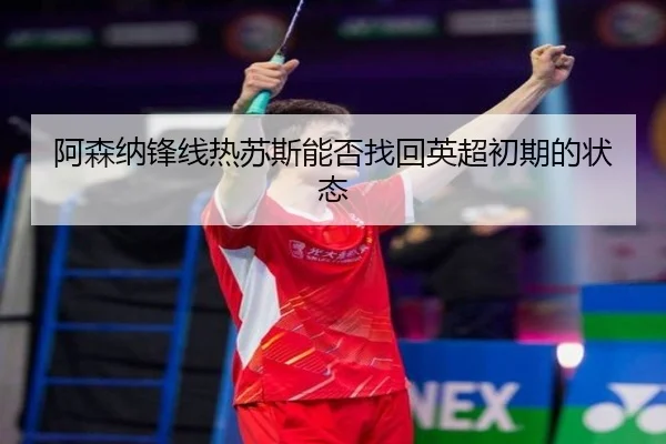 阿森纳锋线热苏斯能否找回英超初期的状态