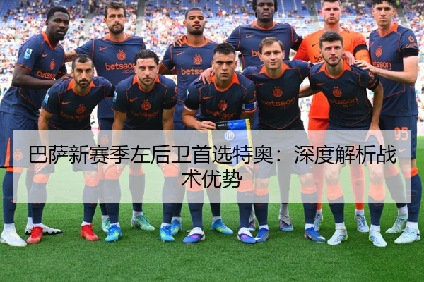 巴萨新赛季左后卫首选特奥：深度解析战术优势